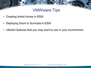 Strategic Security, Inc. © http://www.strategicsec.com/
VMWware Tips
• Creating linked clones in ESXI
• Deploying Snort or Surricata in ESXI
• vSwitch features that you may want to use in your environment
 