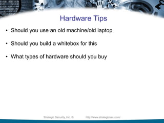 Strategic Security, Inc. © http://www.strategicsec.com/
Hardware Tips
• Should you use an old machine/old laptop
• Should you build a whitebox for this
• What types of hardware should you buy
 