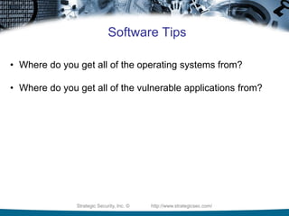 Strategic Security, Inc. © http://www.strategicsec.com/
Software Tips
• Where do you get all of the operating systems from?
• Where do you get all of the vulnerable applications from?
 