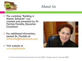 About Us <ul><li>The workshop “Building A Master Schedule” was created and presented by Dr. Patricia Fioriello, Education ...
