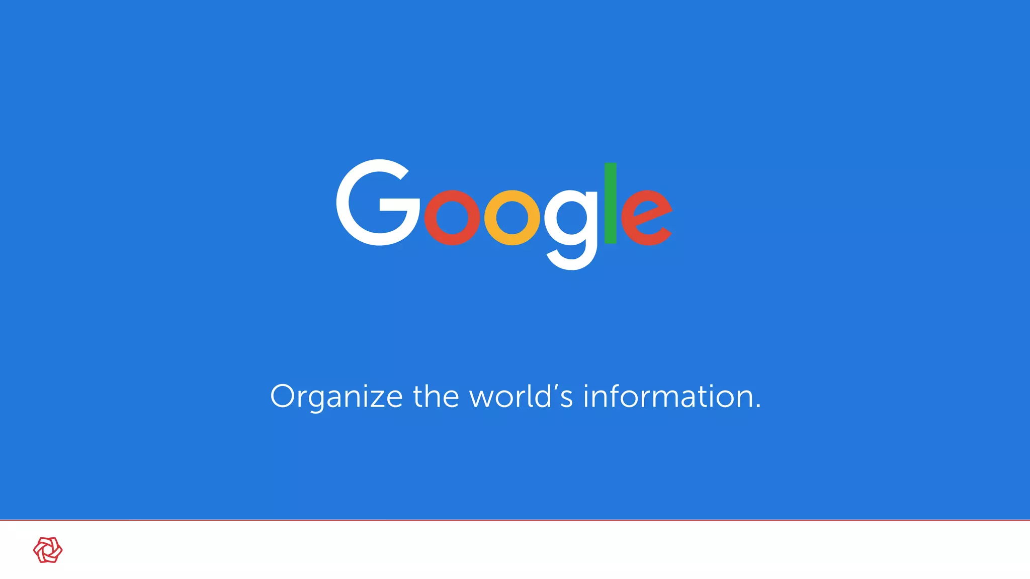 Organize the world’s information.
 