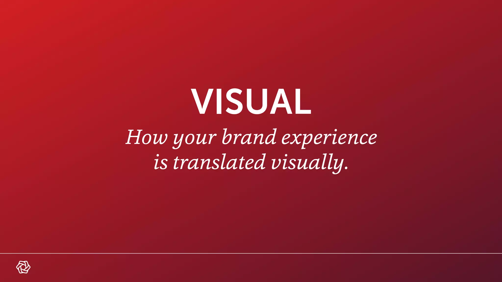 VISUAL
How your brand experience
is translated visually.
 