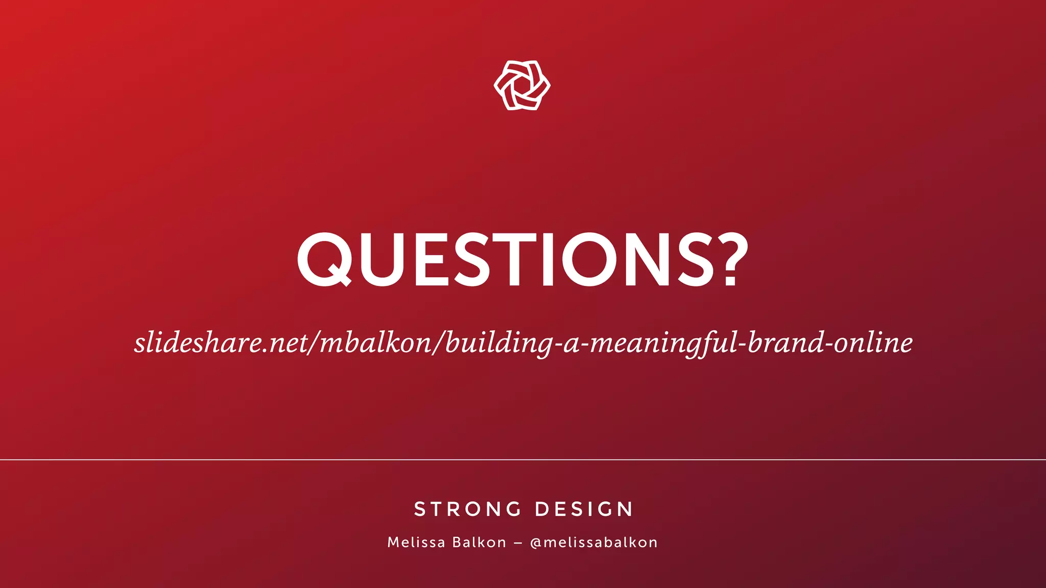 Melissa Balkon – @melissabalkon
QUESTIONS?
slideshare.net/mbalkon/building-a-meaningful-brand-online
 