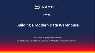 © 2018, Amazon Web Services, Inc. or its affiliates. All rights reserved.
Greg Khairallah (gregkh@amazon.com)
SRV337
Building a Modern Data Warehouse
Head of Business Development, Database, and Analytics, Amazon Web Services
 