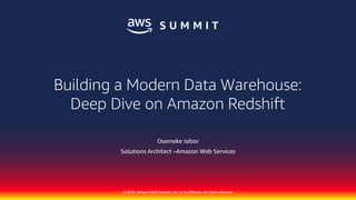 © 2018, Amazon Web Services, Inc. or its affiliates. All rights reserved.
Osemeke Isibor
Solutions Architect –Amazon Web Services
Building a Modern Data Warehouse:
Deep Dive on Amazon Redshift
 