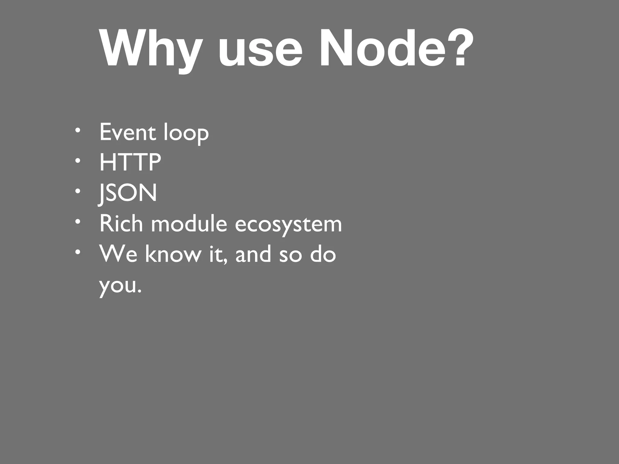 Why use Node?
•
•
•
•
•

Event loop
HTTP
JSON
Rich module ecosystem
We know it, and so do
you.

 