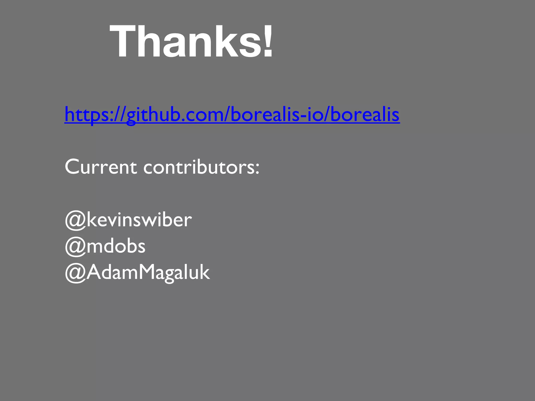 Thanks!
https://github.com/borealis-io/borealis
Current contributors:
@kevinswiber
@mdobs
@AdamMagaluk

 