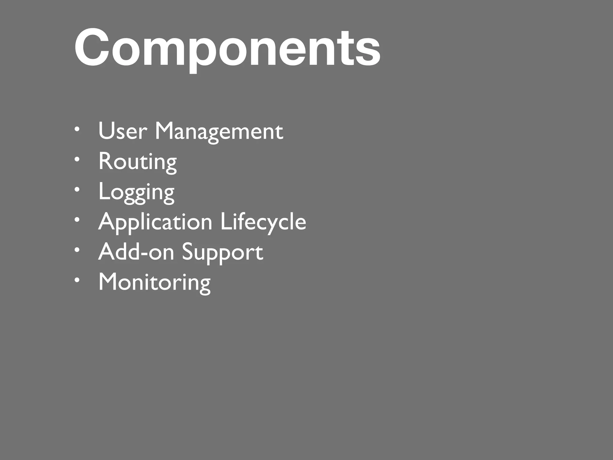 Components
•
•
•
•
•
•

User Management
Routing
Logging
Application Lifecycle
Add-on Support
Monitoring

 