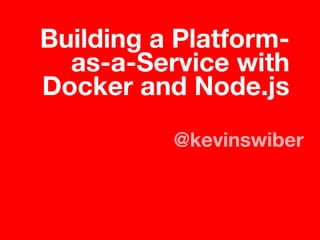 Building a Platformas-a-Service with
Docker and Node.js
@kevinswiber

 