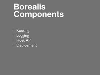 Borealis
Components
•
•
•
•

Routing
Logging
Host API
Deployment

 