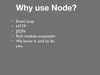 Why use Node?
•
•
•
•
•

Event loop
HTTP
JSON
Rich module ecosystem
We know it, and so do
you.

 