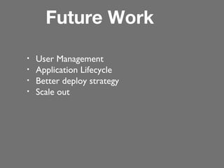 Future Work
•
•
•
•

User Management
Application Lifecycle
Better deploy strategy
Scale out

 