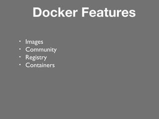 Docker Features
•
•
•
•

Images
Community
Registry
Containers

 