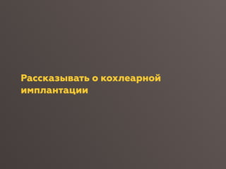 Рассказывать о кохлеарной
имплантации
 