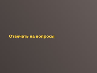 Отвечать на вопросы
 
