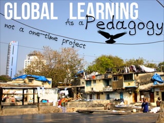 Global Learningnot a one-time project
PedagogyAs a
 