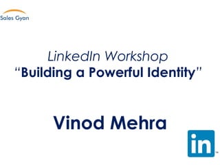 LinkedIn Workshop
“Building a Powerful Identity”
Vinod Mehra
 