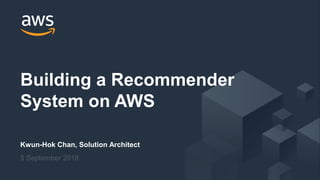 © 2018, Amazon Web Services, Inc. or its Affiliates. All rights reserved.
Kwun-Hok Chan, Solution Architect
5 September 2018
Building a Recommender
System on AWS
 