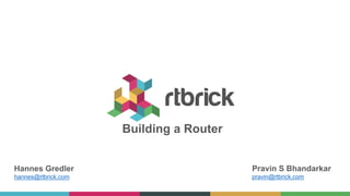 Building a Router
Hannes Gredler
hannes@rtbrick.com
Pravin S Bhandarkar
pravin@rtbrick.com
 