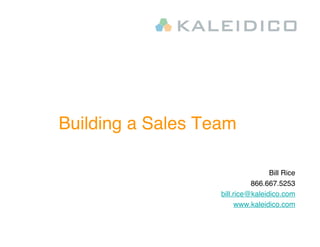 Building a Sales Team

                                   Bill Rice
                             866.667.5253
                   bill.rice@kaleidico.com
                         www.kaleidico.com