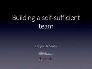Building a self-sufﬁcient
          team

        Filippo De Santis

          fd@ideato.it
 