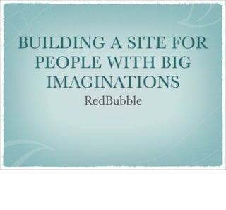 BUILDING A SITE FOR
 PEOPLE WITH BIG
   IMAGINATIONS
      RedBubble