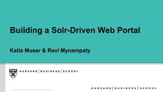 Copyright © President & Fellows of Harvard College 
Building a Solr-Driven Web Portal 
Katia Muser & Ravi Mynampaty 
 