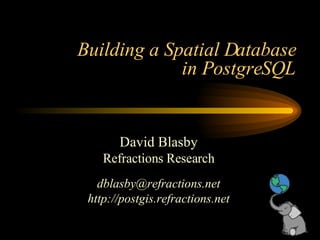 Building a Spatial Database in PostgreSQL David Blasby Refractions Research [email_address] http://postgis.refractions.net 