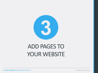 3
                                ADD PAGES TO
                                YOUR WEBSITE

Luis M Cordeiro prof@luismcordeiro.net         eCommerce Lectures
 