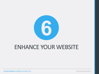 6
              ENHANCE YOUR WEBSITE


Luis M Cordeiro prof@luismcordeiro.net       eCommerce Lectures
 