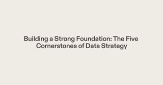 Building a Strong Foundation:The Five
Cornerstones ofData Strategy
 