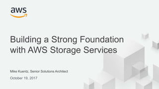 © 2017, Amazon Web Services, Inc. or its Affiliates. All rights reserved.
Mike Kuentz, Senior Solutions Architect
October 19, 2017
Building a Strong Foundation
with AWS Storage Services
 