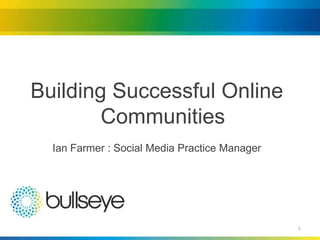 Building Successful Online
        Communities
  Ian Farmer : Social Media Practice Manager




                                               1
 