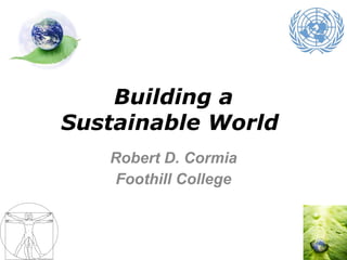 Building a Sustainable World  Robert D. Cormia Foothill College 
