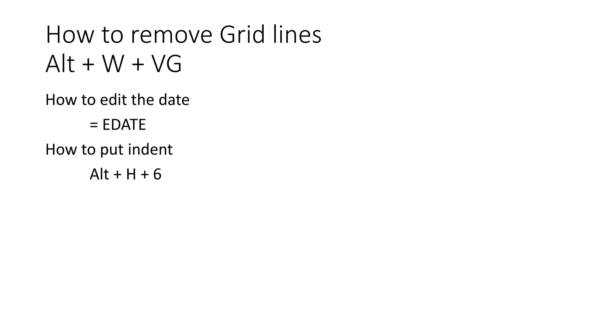 How to remove Grid lines
Alt + W + VG
How to edit the date
= EDATE
How to put indent
Alt + H + 6