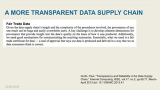 A MORE TRANSPARENT DATA SUPPLY CHAIN
Groth, Paul, "Transparency and Reliability in the Data Supply
Chain," Internet Computing, IEEE, vol.17, no.2, pp.69,71, March-
April 2013 doi: 10.1109/MIC.2013.41
 