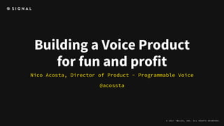Building a Voice Product
for fun and profit
Nico Acosta, Director of Product - Programmable Voice
@acossta
© 2017 TWILIO, INC. ALL RIGHTS RESERVED.
 