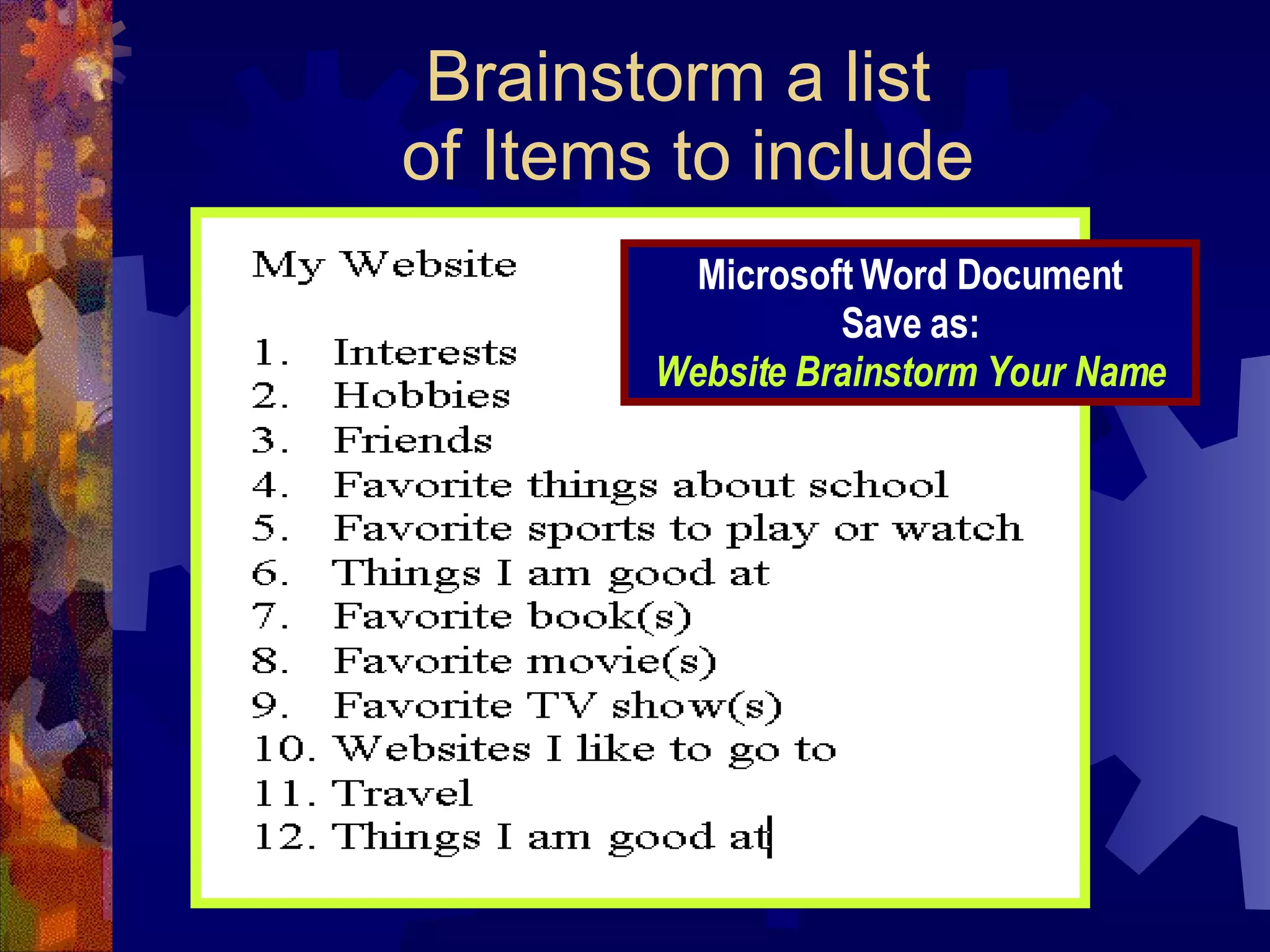 Brainstorm a list  of Items to include Microsoft Word Document Save as: Website Brainstorm Your Name 