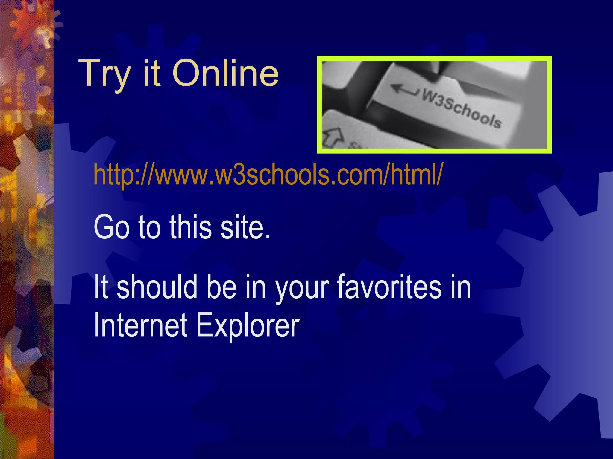Try it Online http://www.w3schools.com/html/   Go to this site.  It should be in your favorites in Internet Explorer 