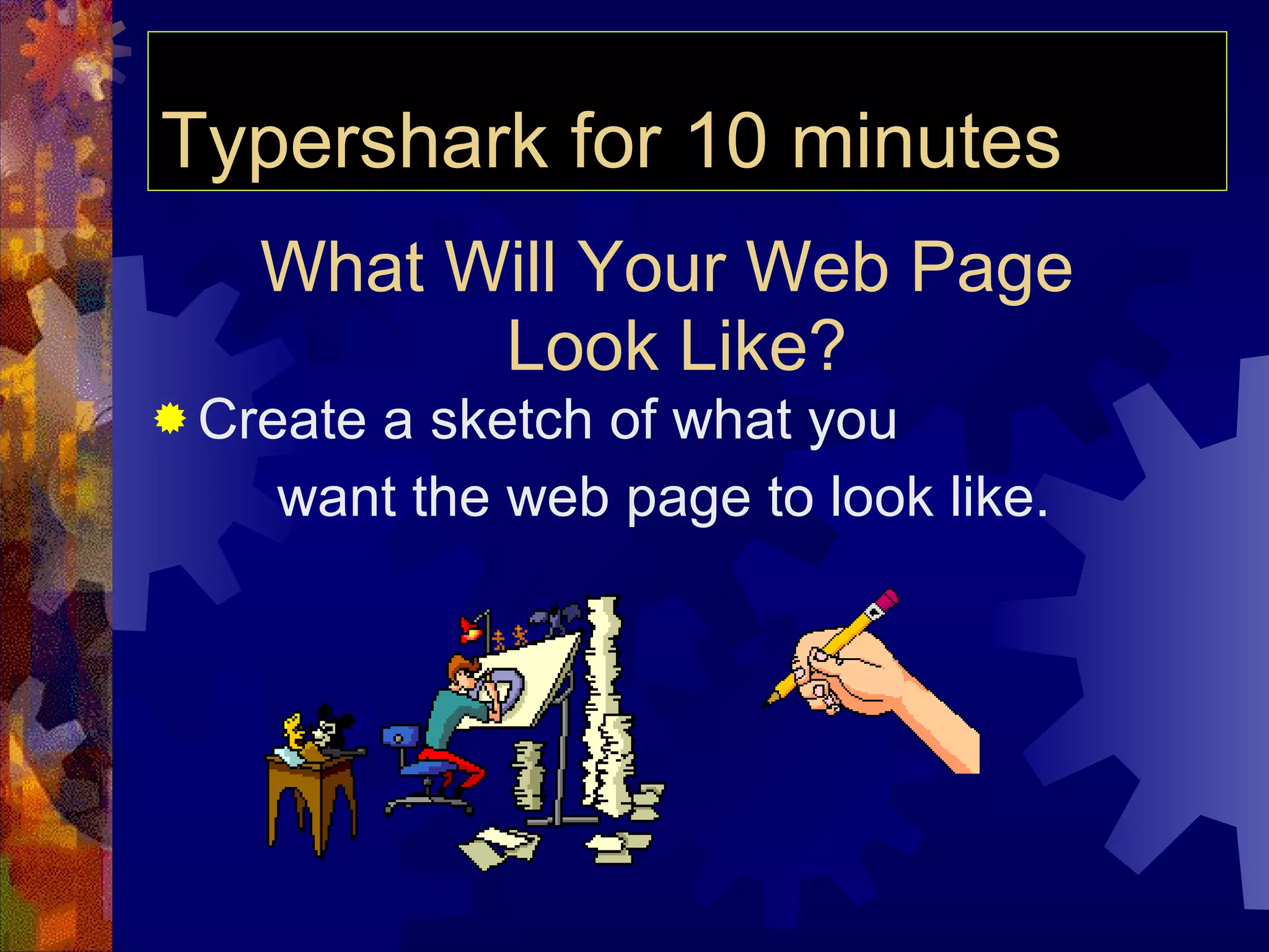 What Will Your Web Page  Look Like? Create a sketch of what you  want the web page to look like. Typershark for 10 minutes 