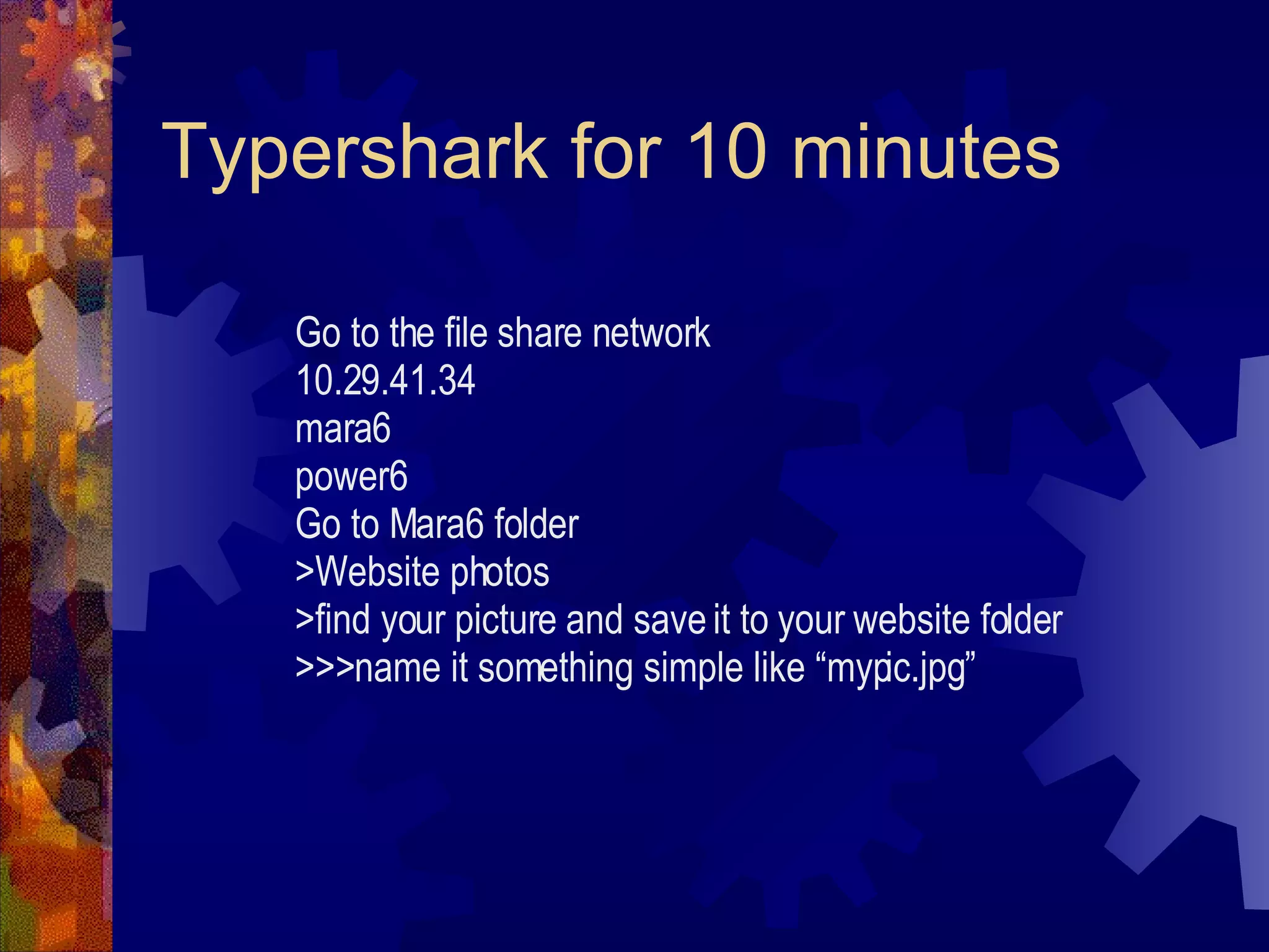 Typershark for 10 minutes Go to the file share network 10.29.41.34 mara6 power6 Go to Mara6 folder >Website photos >find your picture and save it to your website folder >>>name it something simple like “mypic.jpg” 
