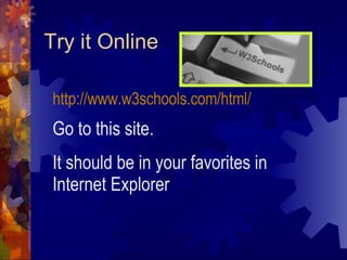 Try it Online http://www.w3schools.com/html/   Go to this site.  It should be in your favorites in Internet Explorer 