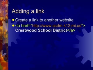 Adding a link Create a link to another website <a href=“ http://www.csdm.k12.mi.us ”>   Crestwood School District </a> 