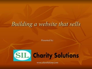 Building a website that sells

              Presented by:




          www.silcsolutions.com
 