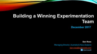 Building a Winning Experimentation
Team
December 2017
Managing Director, Australia & New Zealand
dan.ross@optimizely.com
/danross9
Dan Ross
 