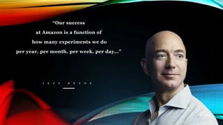 “Our success
at Amazon is a function of
how many experiments we do
per year, per month, per week, per day…”
J E F F B E Z O S
 