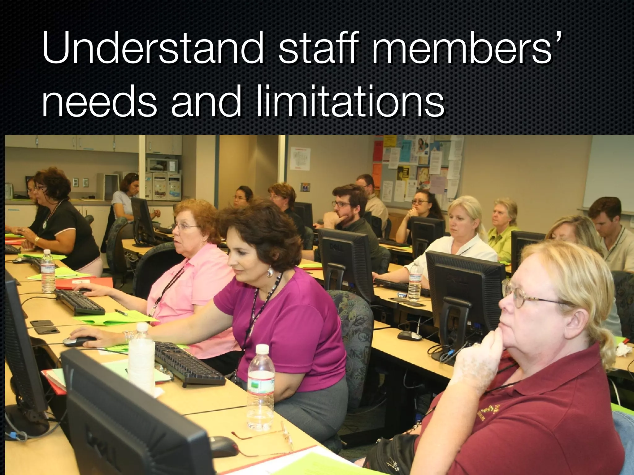 Understand staff members’ needs and limitations
