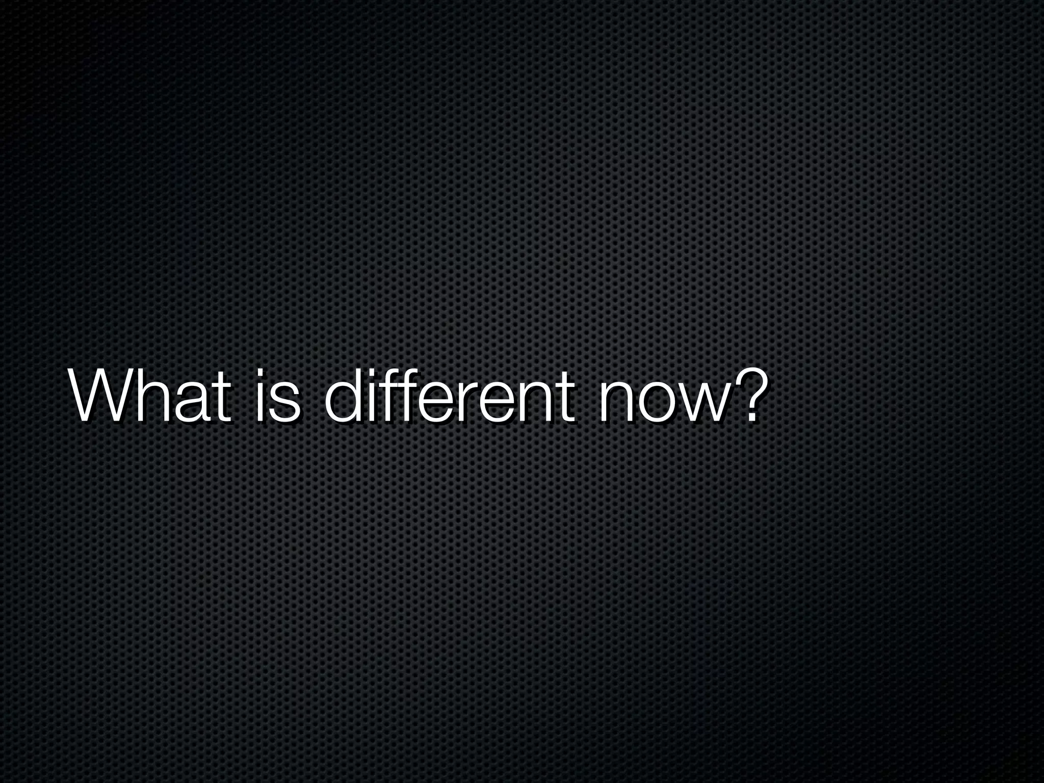 What is different now?