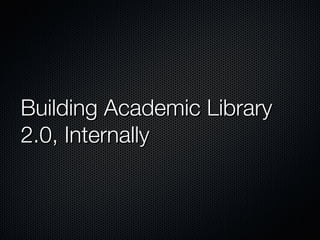 Building Academic Library 2.0, Internally 