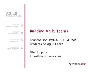 Building Agile Teams
Brian Watson, PMI-ACP, CSM, PSM1
Product and Agile Coach
@bdub1pmp
brian@versionone.com
 
